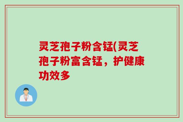 灵芝孢子粉含锰(灵芝孢子粉富含锰，护健康功效多