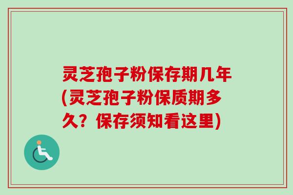 灵芝孢子粉保存期几年(灵芝孢子粉保质期多久？保存须知看这里)