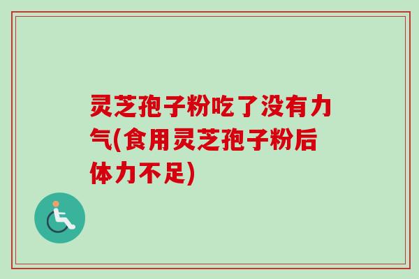 灵芝孢子粉吃了没有力气(食用灵芝孢子粉后体力不足) 灵芝孢子粉吃了没有力气(食用灵芝孢子粉后体力不足)