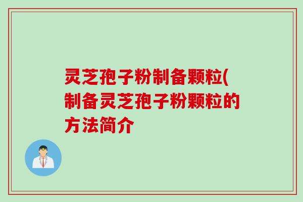 灵芝孢子粉制备颗粒(制备灵芝孢子粉颗粒的方法简介