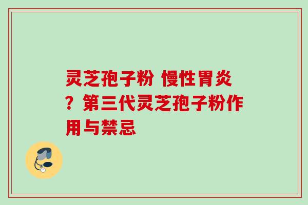 灵芝孢子粉 慢性胃炎？第三代灵芝孢子粉作用与禁忌