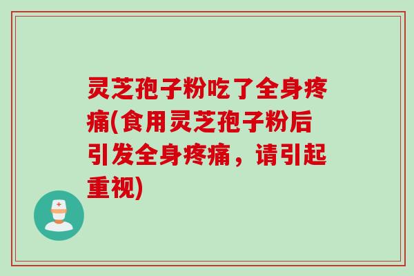 灵芝孢子粉吃了全身(食用灵芝孢子粉后引发全身,请引起重视) 灵芝孢子粉吃了全身(食用灵芝孢子粉后引发全身,请引起重视)