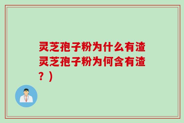 灵芝孢子粉为什么有渣灵芝孢子粉为何含有渣？)
