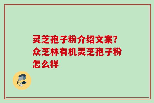 灵芝孢子粉介绍文案？众芝林有机灵芝孢子粉怎么样