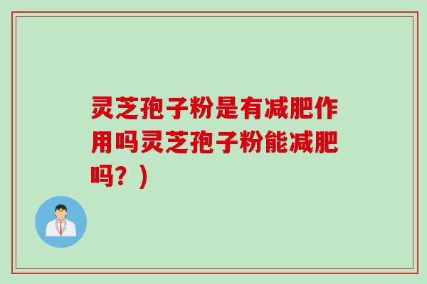 灵芝孢子粉是有减肥作用吗灵芝孢子粉能减肥吗？)