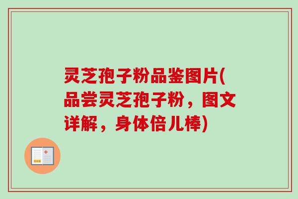 灵芝孢子粉品鉴图片(品尝灵芝孢子粉，图文详解，身体倍儿棒)