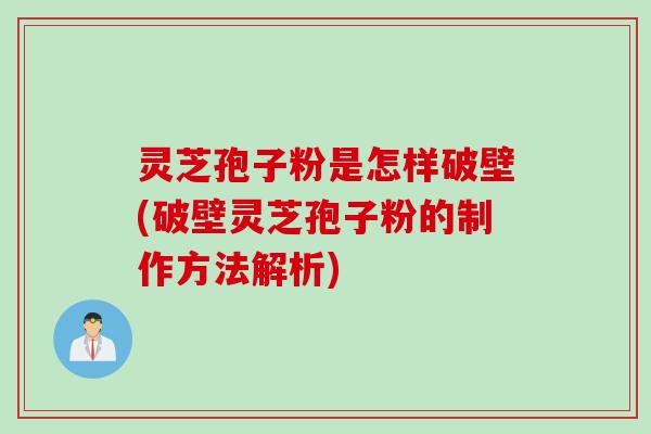 灵芝孢子粉是怎样破壁(破壁灵芝孢子粉的制作方法解析)