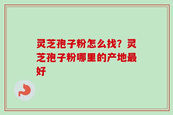 灵芝孢子粉怎么找？灵芝孢子粉哪里的产地最好