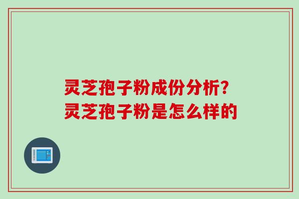 灵芝孢子粉成份分析？灵芝孢子粉是怎么样的