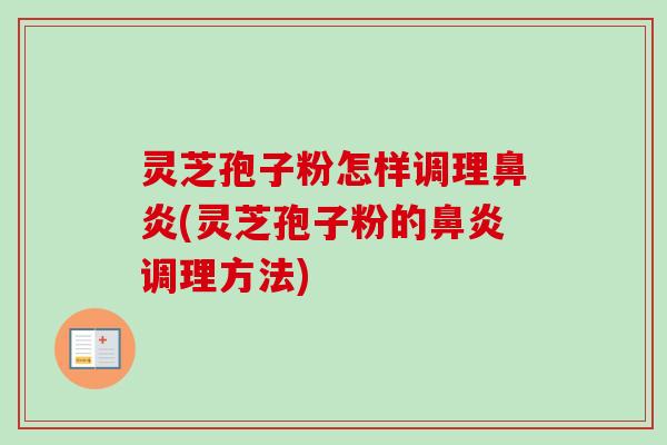 灵芝孢子粉怎样调理鼻炎(灵芝孢子粉的鼻炎调理方法)