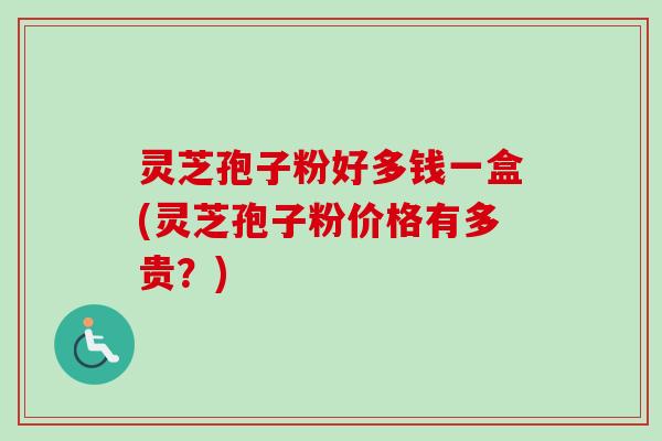 灵芝孢子粉好多钱一盒(灵芝孢子粉价格有多贵？)