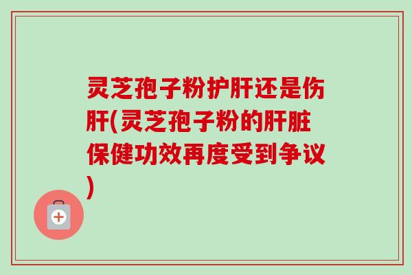 灵芝孢子粉还是伤(灵芝孢子粉的保健功效再度受到争议)