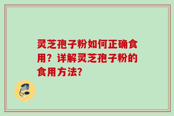 灵芝孢子粉如何正确食用？详解灵芝孢子粉的食用方法？