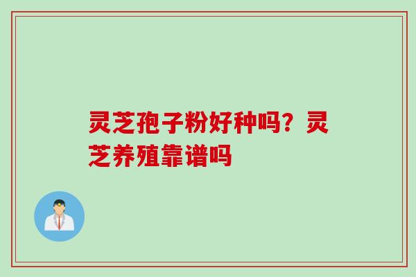 灵芝孢子粉好种吗？灵芝养殖靠谱吗