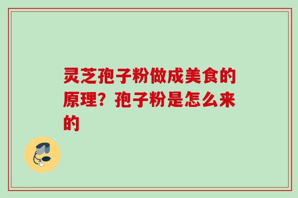 灵芝孢子粉做成美食的原理？孢子粉是怎么来的