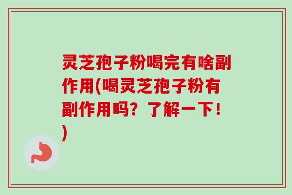 灵芝孢子粉喝完有啥副作用(喝灵芝孢子粉有副作用吗？了解一下！)