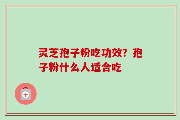 灵芝孢子粉吃功效？孢子粉什么人适合吃
