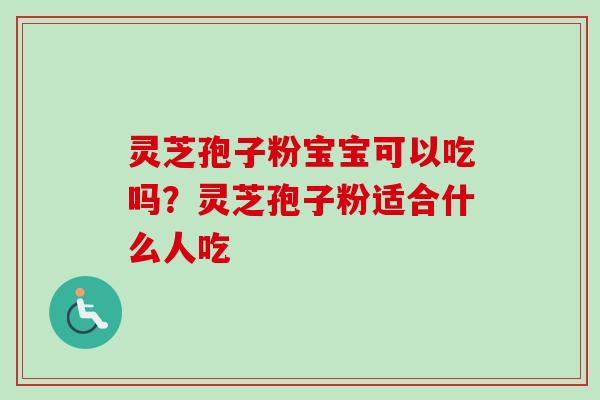 灵芝孢子粉宝宝可以吃吗？灵芝孢子粉适合什么人吃