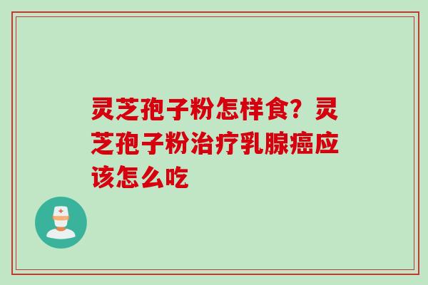 灵芝孢子粉怎样食？灵芝孢子粉治疗乳腺癌应该怎么吃
