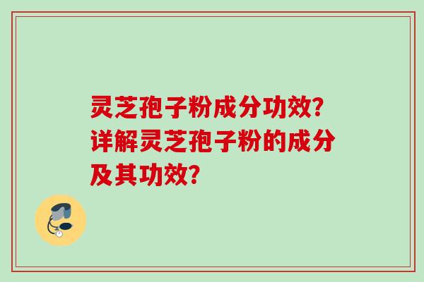 灵芝孢子粉成分功效？详解灵芝孢子粉的成分及其功效？