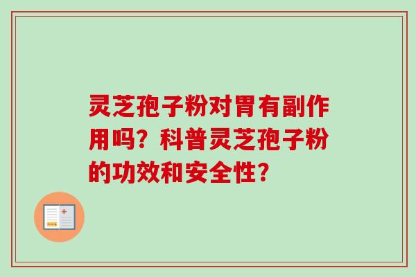 灵芝孢子粉对胃有副作用吗？科普灵芝孢子粉的功效和安全性？