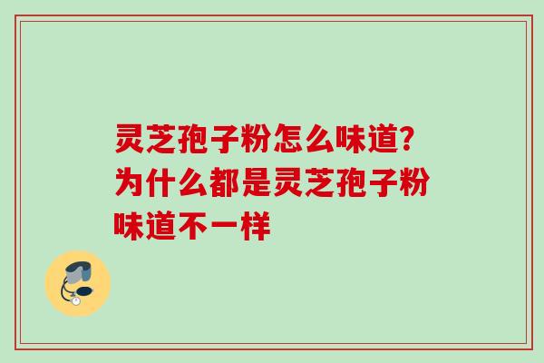 灵芝孢子粉怎么味道？为什么都是灵芝孢子粉味道不一样