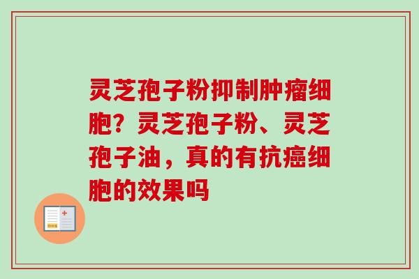灵芝孢子粉抑制肿瘤细胞？灵芝孢子粉、灵芝孢子油，真的有抗癌细胞的效果吗