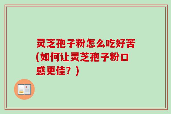 灵芝孢子粉怎么吃好苦(如何让灵芝孢子粉口感更佳？)