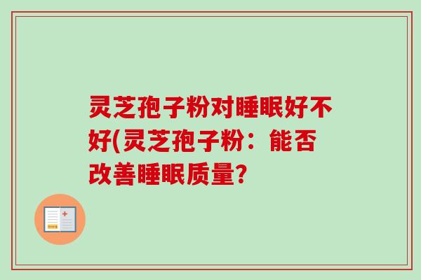 灵芝孢子粉对睡眠好不好(灵芝孢子粉：能否改善睡眠质量？