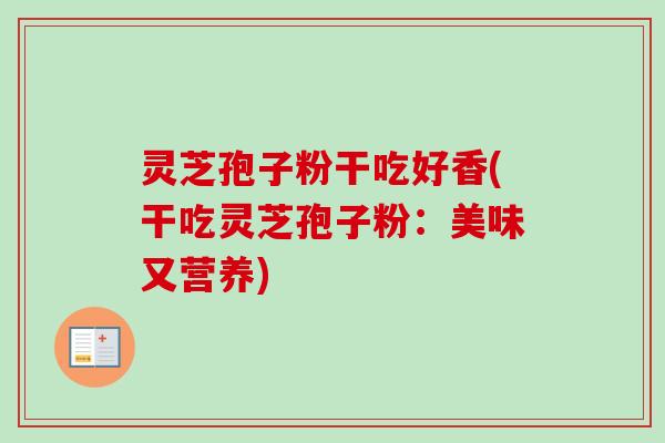灵芝孢子粉干吃好香(干吃灵芝孢子粉：美味又营养)