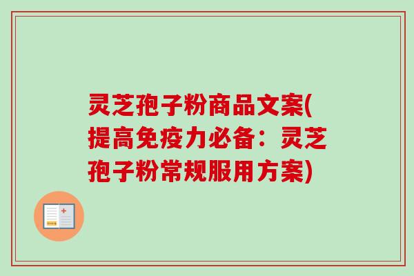 灵芝孢子粉商品文案(提高免疫力必备:灵芝孢子粉常规服用方案) 灵芝孢子粉商品文案(提高免疫力必备:灵芝孢子粉常规服用方案)