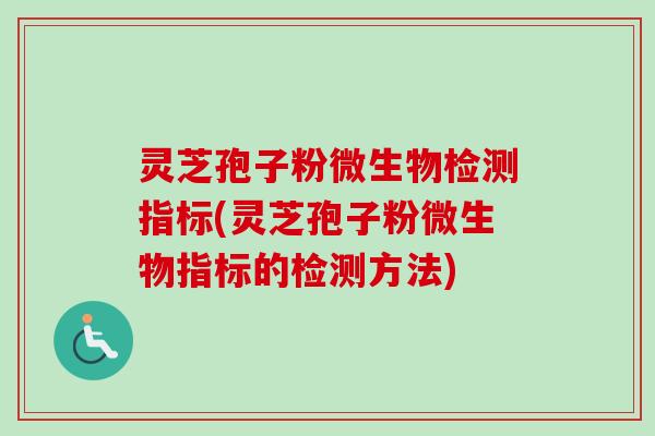 灵芝孢子粉微生物检测指标(灵芝孢子粉微生物指标的检测方法)