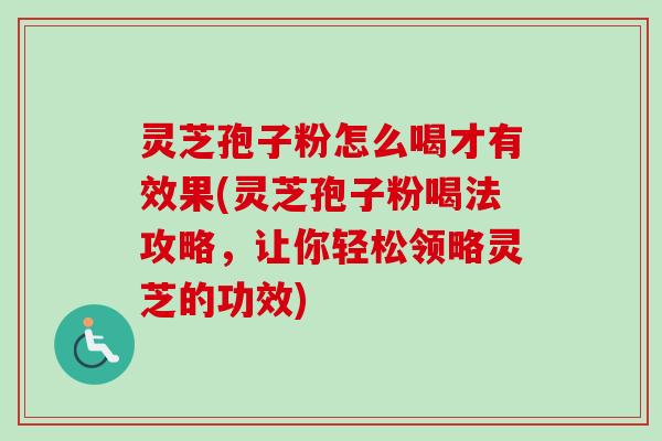 灵芝孢子粉怎么喝才有效果(灵芝孢子粉喝法攻略，让你轻松领略灵芝的功效)