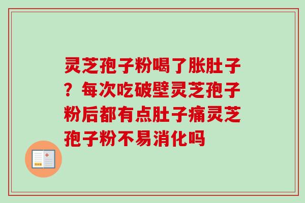 灵芝孢子粉喝了胀肚子？每次吃破壁灵芝孢子粉后都有点肚子痛灵芝孢子粉不易消化吗