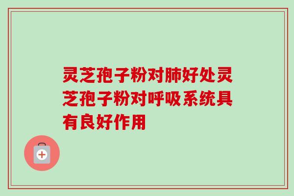 灵芝孢子粉对好处灵芝孢子粉对系统具有良好作用 灵芝孢子粉对好处灵芝孢子粉对系统具有良好作用