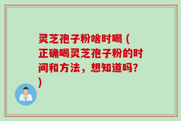 灵芝孢子粉啥时喝 (正确喝灵芝孢子粉的时间和方法,想知道吗?) 灵芝孢子粉啥时喝 (正确喝灵芝孢子粉的时间和方法,想知道吗?)