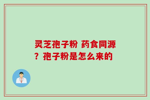 灵芝孢子粉 药食同源？孢子粉是怎么来的