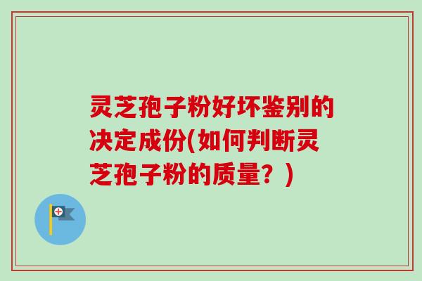 灵芝孢子粉好坏鉴别的决定成份(如何判断灵芝孢子粉的质量？)