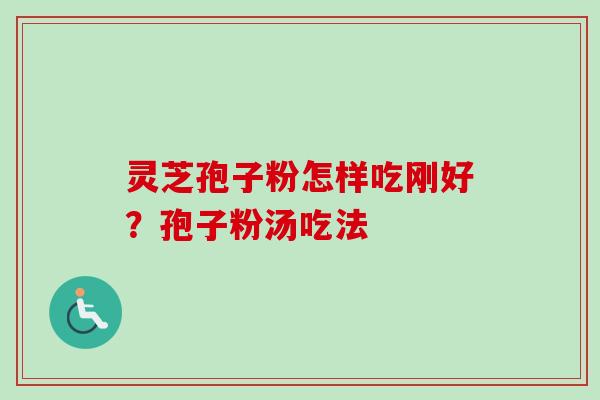 灵芝孢子粉怎样吃刚好？孢子粉汤吃法