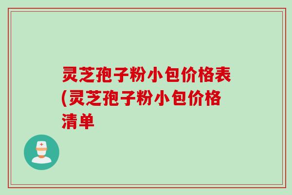 灵芝孢子粉小包价格表(灵芝孢子粉小包价格清单