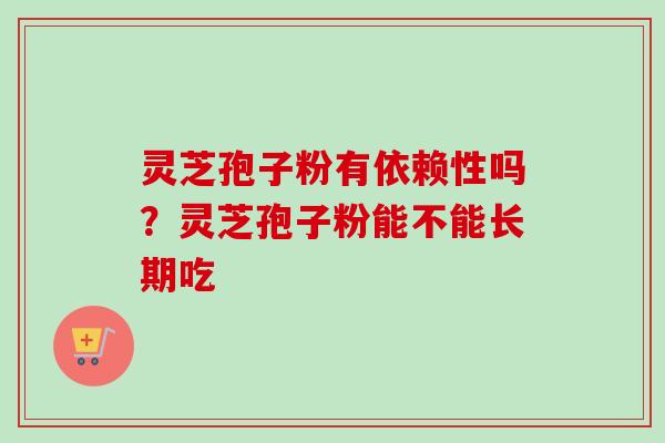 灵芝孢子粉有依赖性吗？灵芝孢子粉能不能长期吃