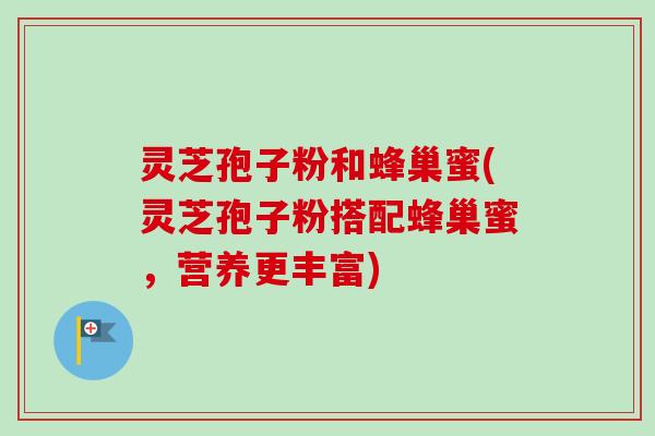 灵芝孢子粉和蜂巢蜜(灵芝孢子粉搭配蜂巢蜜，营养更丰富)