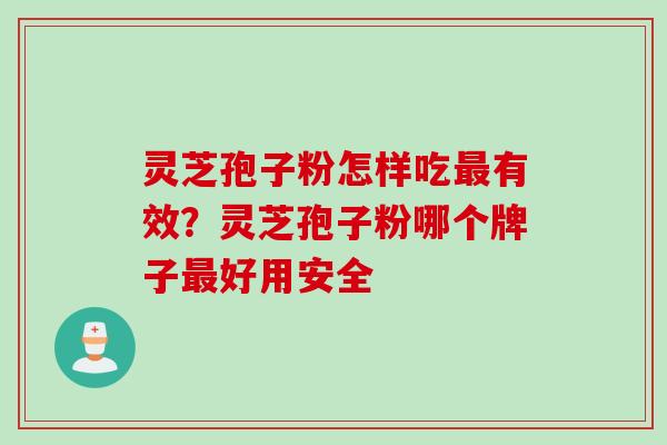 灵芝孢子粉怎样吃最有效？灵芝孢子粉哪个牌子最好用安全