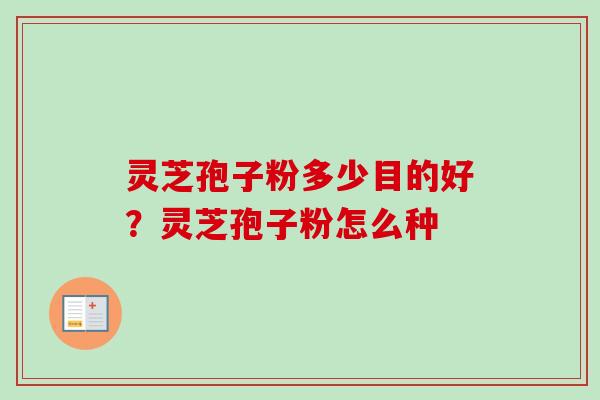 灵芝孢子粉多少目的好？灵芝孢子粉怎么种