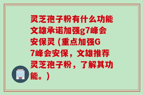 灵芝孢子粉有什么功能文雄承诺加强g7峰会安保灵 (重点加强G7峰会安保,文雄推荐灵芝孢子粉,了解其功能。) 灵芝孢子粉有什么功能文雄承诺加强g7峰会安保灵 (重点加强G7峰会安保,文雄推荐灵芝孢子粉,了解其功能。)