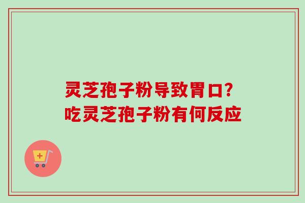 灵芝孢子粉导致胃口？吃灵芝孢子粉有何反应