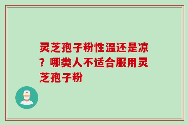 灵芝孢子粉性温还是凉？哪类人不适合服用灵芝孢子粉