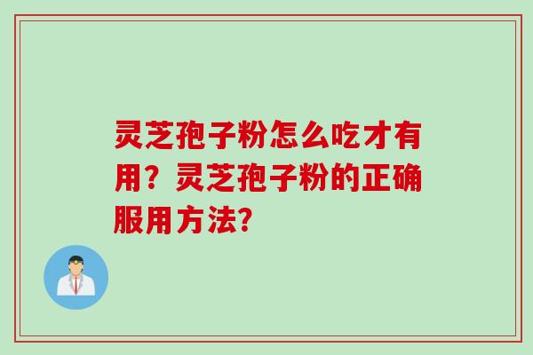 灵芝孢子粉怎么吃才有用?灵芝孢子粉的正确服用方法? 灵芝孢子粉怎么吃才有用?灵芝孢子粉的正确服用方法?