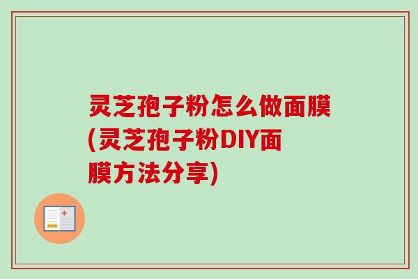灵芝孢子粉怎么做面膜(灵芝孢子粉DIY面膜方法分享)