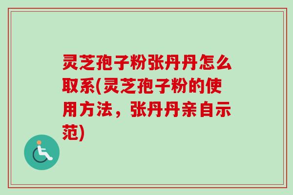 灵芝孢子粉张丹丹怎么取系(灵芝孢子粉的使用方法，张丹丹亲自示范)